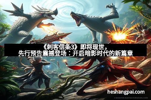 《刺客信条3》即将现世，先行预告震撼登场：开启暗影时代的新篇章